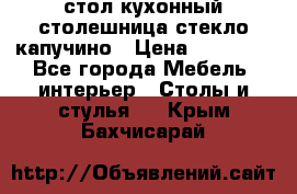 стол кухонный столешница стекло капучино › Цена ­ 12 000 - Все города Мебель, интерьер » Столы и стулья   . Крым,Бахчисарай